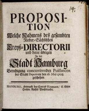 Proposition, Welche Nahmens des gesambten Nieder-Sächsischen Creyß-Directorii und derer übrigen Zu der Stadt Hamburg Beruhigung cencurrirenden Puissancen der Stadt Deputirten den 16. Maji 1708 geschehen