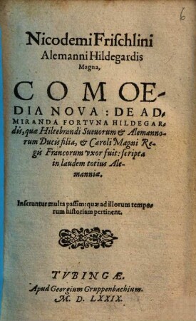 Nicodemi Frischlini Alemanni Hildegardis Magna : comoedia nova de admiranda fortuna Hildegardis, quae Hiltebrandi Suevorum et Alemannorum Ducis filia, et Caroli Magni Regis Francorum uxor fuit ; scripta in laudem totius Alemanniae ...