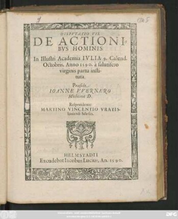 DISPVTATIO VII.|| DE ACTIONI=||BVS HOMINIS || In Illustri Academia IVLIA 9. Calend.|| Octobris, Anno 1590 ... || Praeside || IOANNE VVERNERO || Medicinae D.|| Respondente || MARTINO VINCENTIO VRATIS-||lauiensi Silesio.||