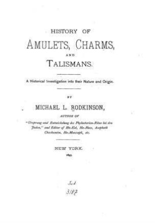 History of amulets, charms and talismans : a historical investigation into their nature and origin / by Michael L. Rodkinson
