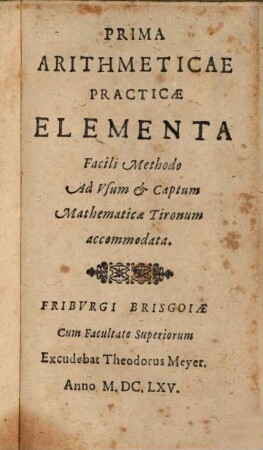 Prima Arithmeticae Practicae Elementa : facili methodo ad usum et captum mathematicae Tironum accomodata