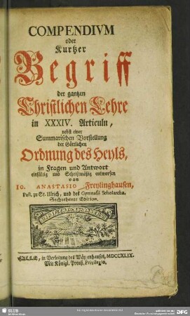 Compendivm oder Kurtzer Begriff der gantzen Christlichen Lehre in XXXIV. Articuln, nebst einer Summarischen Vorstellung der Göttlichen Ordnung des Heyls, in Fragen und Antwort einfältig und Schriftmäßig entworfen
