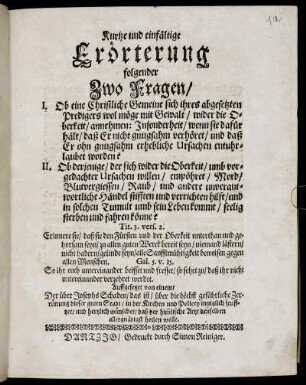 Kurtze und einfältige Erörterung folgender Zwo Fragen/ I. Ob eine Christliche Gemeine sich ihres abgesetzten Predigers wol möge mit Gewalt/ wider die Oberkeit/ annehmen ... II. Ob derjenige/ der sich wider die Oberkeit/ umb vorgedachter Ursachen willen/ empöhret ... seelig sterben und fahren könne? ...