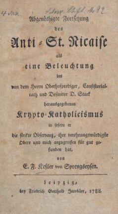 Abgenöthigte Fortsetzung des Anti-St.-Nicaise : als eine Beleuchtung des von dem Herrn Oberhofprediger, Consistorialrath und Definitor D. Stark herausgegebenen Krypto-Katholicismus in sofern er die strikte Observanz, ihre verehrungswürdigste Obere und mich anzugreifen für gut gefunden hat