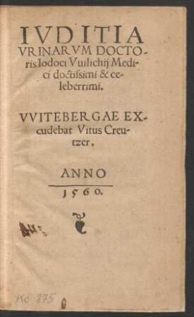 IVDITIA || VRINARVM DOCTO-||ris Iodoci Vuilichij Medi-||ci doctissimi & ce-||leberrimi.||[Hrsg.v.(Ioachimus Vualter ||)]