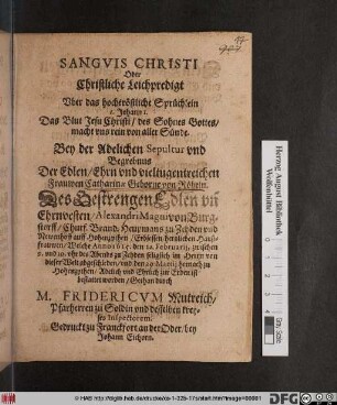 Sanguis Christi Oder Christliche Leichpredigt Uber das hochtröstliche Sprüchlein 1. Johann 1. ... : Bey der Adelichen Sepultur und Begrebnus Der ... Frawen Catharinae Geborne von Röbeln. Des ... Alexandri Magni von Burgstorff ... Haußfrauwen/ Welche Anno 1615. den 22. Februarii ... zu Zehden ... von dieser Welt abgeschieden/ und den 29 Martii hernach zu Hohenzythen ... ist bestattet worden