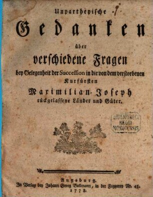 Unpartheyische Gedanken über verschiedene Fragen bey Gelegenheit der Succession in die von dem verstorbenen Kurfürsten Maximilian Joseph rückgelassene Länder und Güter