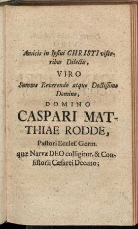 Amicis in Ipsius Christi visceribus Dilectis, Viro Summe Reverendo atque Doctissimo Domino, Domino Caspari Matthiae Rodde, Pastori Eccles. Germ. quæ Narvæ Deo colligitur, & Consistorii Cæsarei Decano;