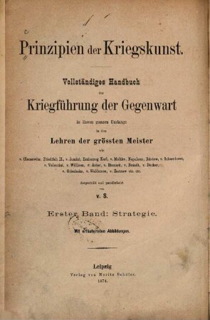 Prinzipien der Kriegskunst : vollst. Handbuch der Kriegführung der Gegenwart in ihrem ganzen Umfange in den Lehren der grössten Meister wie v. Clausewitz, Friedrich II., v. Jomini, Erzherzog Karl, ..., 1. Strategie