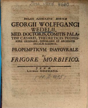 Decani Facultatis Medicae Georgii Wolffgangi Wedelii ... Propempticvm Inavgvrale De Frigore Morbifico