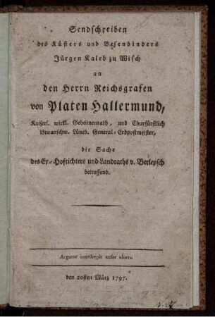 Sendschreiben des Küsters und Besenbinders Jürgen Kaleb zu Wisch an den Herrn Reichsgrafen von Platen Hallermund, Kaiserl. wirkl. Geheimenrath, und Churfürstlich Braunschw. Lüneb. General-Erbpostmeister, die Sache des Ex-Hofrichters und Landraths v. Berlepsch betreffend.
