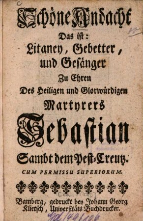 Schöne Andacht Das ist: Litaney, Gebetter, und Gesänger Zu Ehren Des Heiligen und Glorwürdigen Martyrers Sebastian : Sambt dem Pest-Creutz