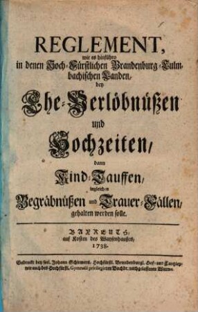 Reglement, wie es hinführo in den Hoch-Fürstlichen Brandenburg-Culmbachischen Landen, bey Ehe-Verlöbnüßen und Hochzeiten, dann Kind-Tauffen, ingleichen Begräbnüßen und Trauer-Fällen gehalten, gehalten werden solle