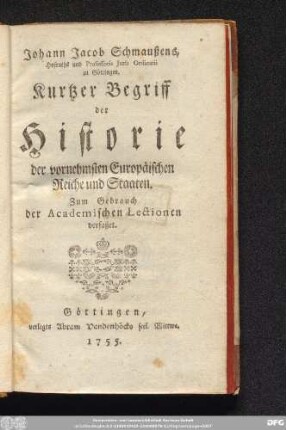 Johann Jacob Schmaußens, Hofraths und Professoris Juris Ordinarii zu Göttingen, Kurtzer Begriff der Historie der vornehmsten Europäischen Reiche und Staaten : Zum Gebrauch der Academischen Lectionen verfaßet