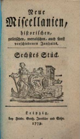 Neue Miscellaneen historischen, politischen, moralischen, auch sonst verschiedenen Inhalts. 6. 1779