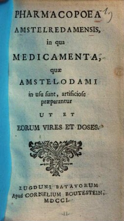 Pharmacopoea Amstelredamensis, in qua medicamenta, quae Amstelodami in usu sunt, artificiose praeparantur, ut et eorum vires et doses