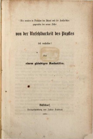 Wie werden in Preußen der Staat und die Katholiken gegenüber der neuen Lehre von der Unfehlbarkeit des Papstes sich verhalten? : Von einem gläubigen Katholiken
