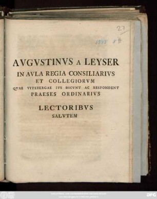 Avgvstinvs A Leyser In Avla Regia Consiliarivs Et Collegiorvm Qvae Vitebergae Ivs Dicvnt Ac Respondent Praeses Ordinarivs Lectoribvs Salvtem : [P. P. Vitebergæ d. VII. Februar. anni MDCCXXXXV.]