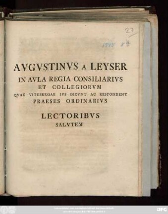 Avgvstinvs A Leyser In Avla Regia Consiliarivs Et Collegiorvm Qvae Vitebergae Ivs Dicvnt Ac Respondent Praeses Ordinarivs Lectoribvs Salvtem : [P. P. Vitebergæ d. VII. Februar. anni MDCCXXXXV.]