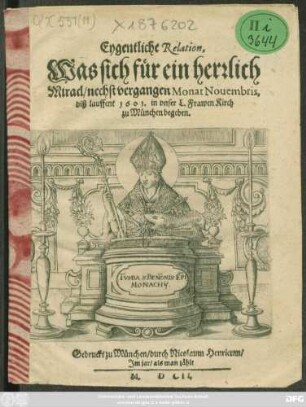 Eygentliche Relation, Was sich für ein herrlich Miracl/ nechst vergangen Monat Novembris, diß lauffent 1601. in unser L. Frawen Kirch zu München begeben