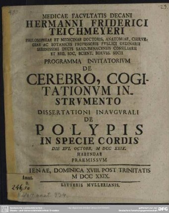 Medicae Facultatis Decani Hermanni Friderici Teichmeyeri Philosophiae Et Medicinae Doctoris, Anatomiae, Chirurgiae Ac Botanices Professoris Publici Ordinarii ... Programma Invitatorium De Cerebro, Cogitationum Instrumento : Dissertationi Inaugurali De Polypis In Specie Cordis Die XVI. Octobr. MDCCXXIX. Habendae Praemissum