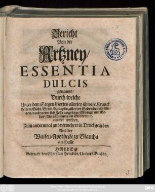 Bericht Von der Artzney, Essentia Dulcis genannt, Durch welche Unter dem Seegen Gottes allerley schwere Kranckheiten, Gicht, Stein, Epilepsie ... curiret werden