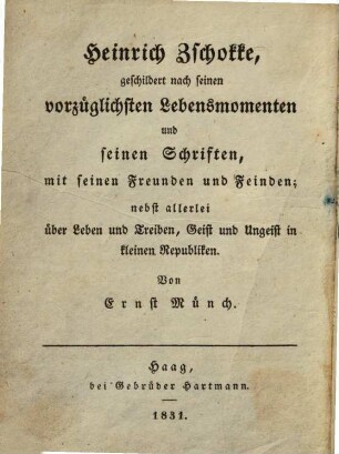 Heinrich Zschokke, geschildert nach seinen vorzüglichsten Lebensmomenten und seinen Schriften, mit seinen Freunden und Feinden : nebst allerlei über Leben und Treiben, Geist und Ungeist in kleinen Republiken
