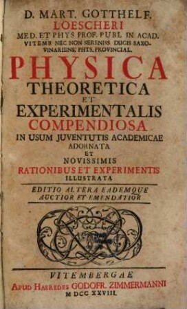 D. Mart. Gotthelf. Loescheri Med. Et Phys. Prof. Publ. in Acad. Vitemb. Nec Non Sereniss. Ducis Saxo-Vinariens. Phys. Provincial. Physica Theoretica Et Experimentalis Compendiosa : In Usum Juventutis Academicae Adornata Et Novissimis Rationibus Et Experimentis Illustrata
