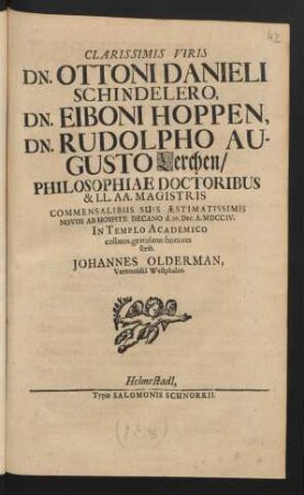 Clarissimis Viris Dn. Ottoni Danieli Schindelero, Dn. Eiboni Hoppen, Dn. Rudolpho Augusto Lerchen/ Philosophiae Doctoribus & LL. AA. Magistris Commensalibus Suis Æstimatissimis Novos Ab Hospite Decano d. 30. Dec. A. MDCCIV.