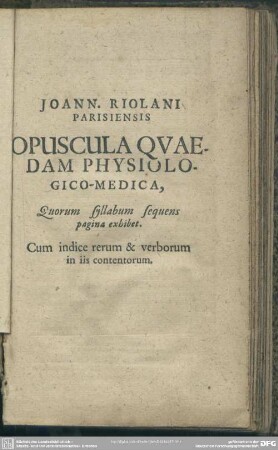 Joann. Riolani ... Opuscula Qvaedam Physiologico-Medica, Quorum syllabum sequens pagina exhibet