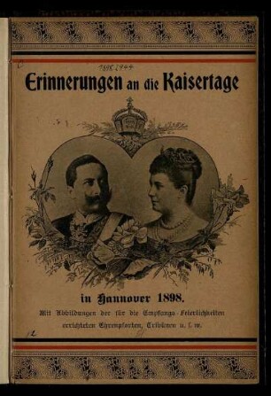 Erinnerungen an die Kaisertage in Hannover 2. bis 4. September 1898 : mit Abbildungen für die Empfangs-feierlichkeiten errichteten Ehrenpforten, Tribünenn u.s.w.