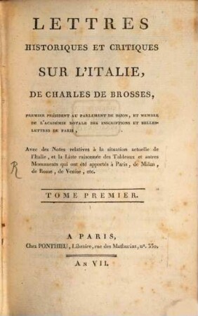 Lettres Historiques Et Critiques Sur L'Italie De Charles De Brosses, Premier Président Au Parlement De Dijon ... : Avec des Notes relatives à la situation actuelle de l'Italie, et la Liste raisonnée des Tableaux et autres Monuments qui ont été apportés à Paris, de Milan, de Rome, de Venise etc., 1