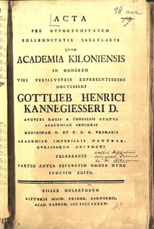 Acta Per Opportvnitatem Sollemnitatis Saecvlaris Qvam Academia Kiloniensis In Honorem Viri Perillvstris Experientissimi Doctissimi Gottlieb Henrici Kannegiesseri D. ... celebravit