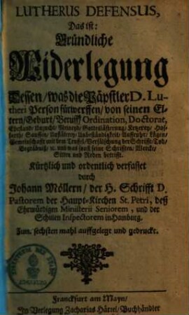 Lutherus defensus, das ist: Gründliche Widerlegung dessen, was die Päpstler D. Lutheri Person fürwerffen ...