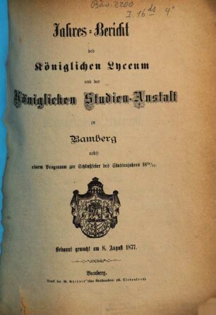 Jahres-Bericht des Königlichen Lyceum und der Königlichen Studien-Anstalt zu Bamberg : nebst einem Programm zur Schlußfeier des Studienjahres ..., 1876/77