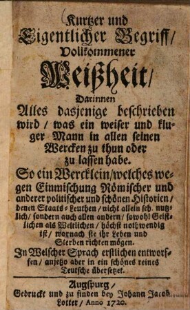 Kurtzer und Eigentlicher Begriff, Vollkommener Weissheit : Darinnen Alles dasjenige beschrieben wird, was ein weiser und kluger Mann in allen seinen Wercken zu thun oder zu lassen habe ; ...