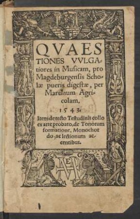 QVAES||TIONES VVLGA=||tiores in Musicam, pro || Magdeburgensis Scho=||lae pueris digestae, per || Martinum Agri=||colam.||