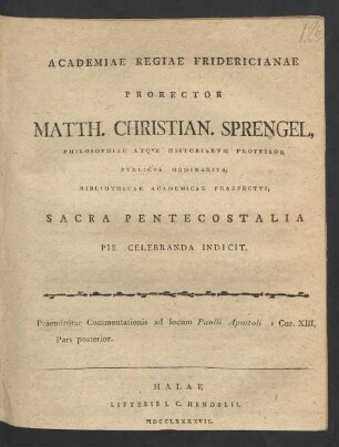 Academiae Regiae Fridericianae Prorector Matth. Christian. Sprengel, Philosophiae Atque Historiarum Professor Publicus Ordinarius, Bibliothecae Academicae Praefectus, Sacra Pentecostalia Pie Celebranda Indicit. Praemittitur Commentationis ad locum Paulli Apostoli I Cor. XIII, Pars posterior