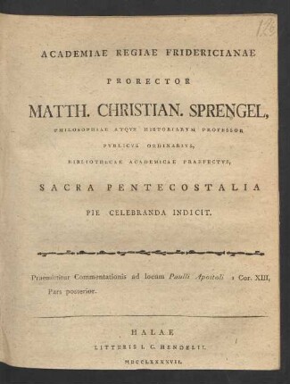 Academiae Regiae Fridericianae Prorector Matth. Christian. Sprengel, Philosophiae Atque Historiarum Professor Publicus Ordinarius, Bibliothecae Academicae Praefectus, Sacra Pentecostalia Pie Celebranda Indicit. Praemittitur Commentationis ad locum Paulli Apostoli I Cor. XIII, Pars posterior
