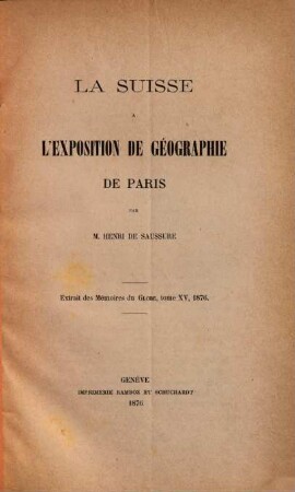 La Suisse à l'Exposition de Géographie de Paris : Extrait des Mémoires du Globe, tome XV, 1876
