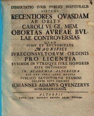 Dissertatio Ivris Pvblici Inavgvralis Sistens Recentiores Qvasdam Ab Obitv Caroli VI. Gl. Mem. Obortas Avreae Bvllae Controversias