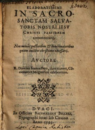 Elaboratissimi In Sacrosanctam Salvatoris Nostri Iesv Christi Passionem commentarij : Non minus pastoribus & concionatoribus quam cuilibet christiano necessarii