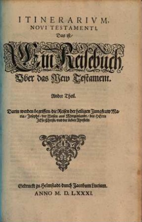 Itinerarivm Sacrae Scriptvrae, Das ist, Ein Reisebuch Uber die gantze heilige Schrifft : in zwey Bücher getheilt ; Das Erste Theil Begreifft alle Reisen der lieben Patriarchen, Richter, Könige, Propheten ... Das Ander gehet auff das Newe Testament, vnd zeiget an, wie die Jungfraw Maria, Joseph, die Weisen aus Morgenland, der Herr Jesus Christus, vnd die lieben Apostel gereiset haben ..., 2