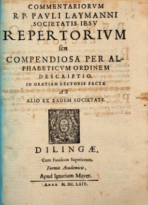 Ius Canonicum R.P. Pauli Laymanni, Soc: Jesu Theologi, Et Olim In Alma Et Episcopali Academia Dilingana SS. Canonum Ordinarii Professoris, [1,2]. Repertorium seu Compendiosa Per Alphabeticum Ordinem Descriptio