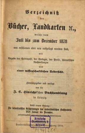 Verzeichniß der Bücher, Landkarten &c., welche vom ... bis ... neu erschienen oder neu aufgelegt worden sind : mit Angabe der Seitenzahl, der Verleger, der Preise, literarischen Nachweisungen und einer wissenschaftlichen Übersicht. 1878,2