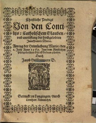 Christliche Predigt Von den Conciliis, Catholischem Glauben vnd anrüffung der hochgelobten Junckfrawen Mariae : Am Tag der Heimsuchung Mariae, den 2. Julii Anno 1589 Inn dem Fürstlichen Pfaltzgräuischen Schloß Grünaw gehalten