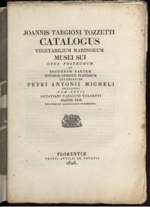 Joannis Targioni Tozzetti Catalogus Vegetabilium Marinorum Musei Sui : Opus Posthumum Ad Secundam Partem Novorum Generum Plantarum Celeberrimi Petri Antonii Micheli Inserviens ; Cum Notis Octaviani Targioni Tozzetti Joannis Filii Botanices Et Agriculturae Professoris