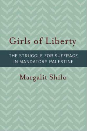 Girls of Liberty : the struggle for suffrage in mandatory Palestine