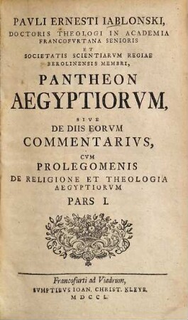 Pavli Ernesti Iablonski, Doctoris Theologi In Academia Francofvrtana Senioris Et Societatis Scientiarvm Regiae Berolinensis Membri, Pantheon Aegyptiorvm, Sive De Diis Eorvm Commentarivs : Cvm Prolegomenis De Religione Et Theologia Aegyptiorvm, Pars I.