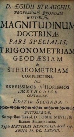 D. Aegidii Strauchii, Professoris Quondam Witteberg. Magnitudinum Doctrina : In Brevissimos Aphorismos Geometricos, Trigonometricos, Geodaeticos, & Stereometricos Methodice Contracta, [2]= Pars Specialis. Trigonometriam, Geodaesiam & Stereometriam Complectens